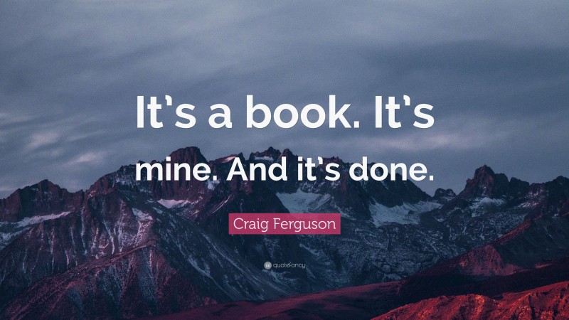 Craig Ferguson Quote: “It’s a book. It’s mine. And it’s done.”
