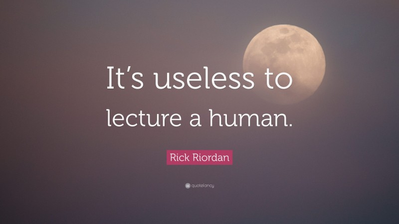 Rick Riordan Quote: “It’s useless to lecture a human.”
