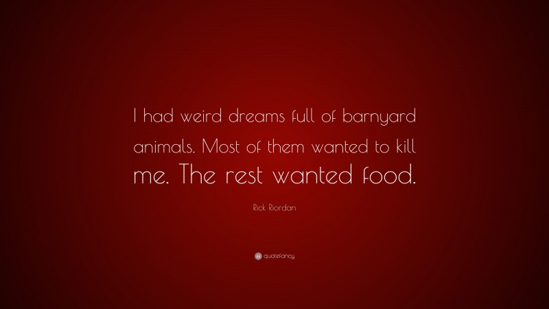 Rick Riordan Quote: “I had weird dreams full of barnyard animals. Most of them wanted to kill me. The rest wanted food.”