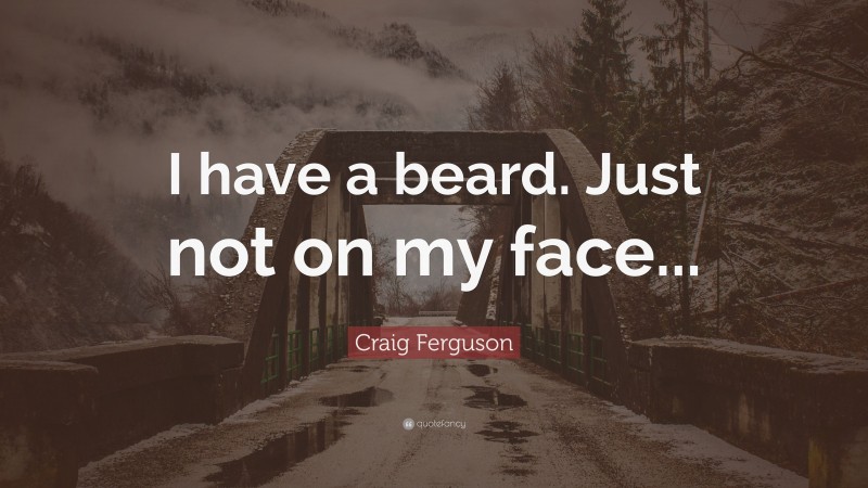 Craig Ferguson Quote: “I have a beard. Just not on my face...”