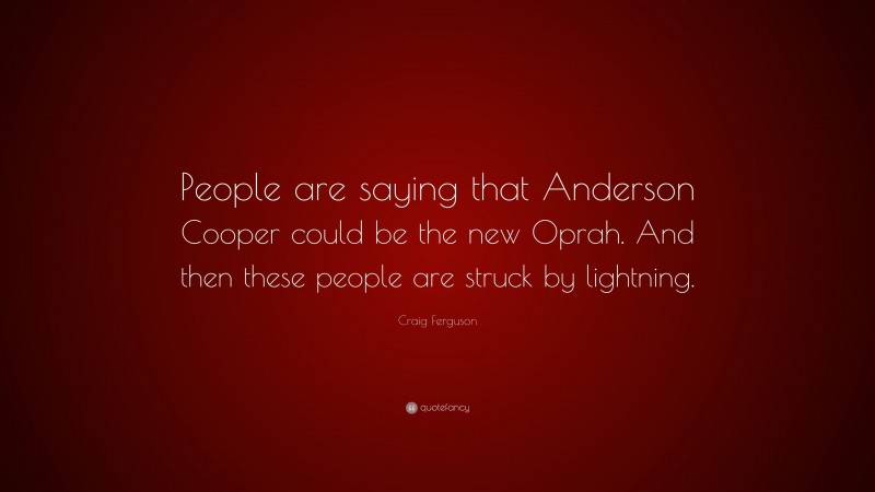 Craig Ferguson Quote: “People are saying that Anderson Cooper could be the new Oprah. And then these people are struck by lightning.”