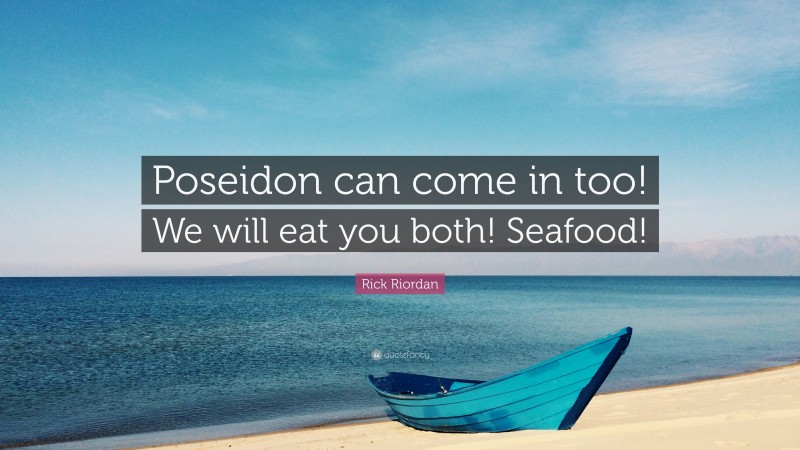 Rick Riordan Quote: “Poseidon can come in too! We will eat you both! Seafood!”