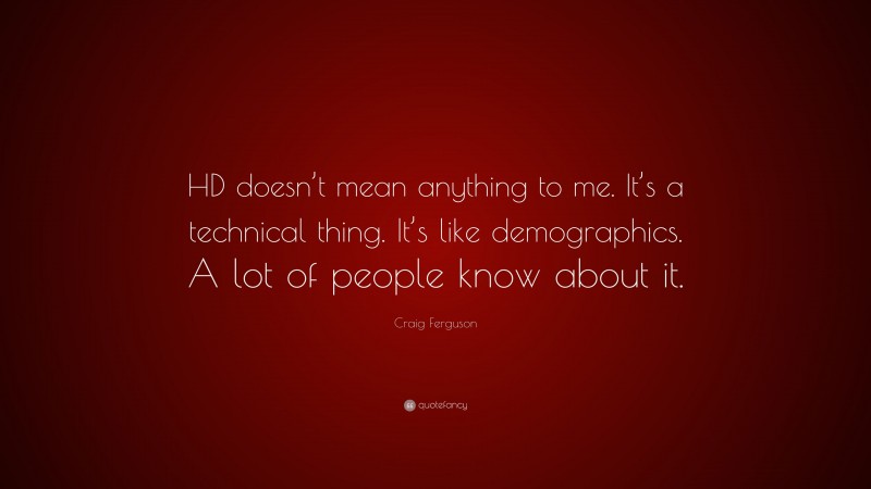Craig Ferguson Quote: “HD doesn’t mean anything to me. It’s a technical thing. It’s like demographics. A lot of people know about it.”