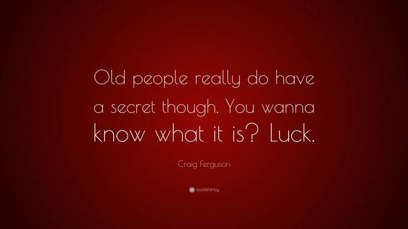 Craig Ferguson Quote: “Old people really do have a secret though. You wanna know what it is? Luck.”