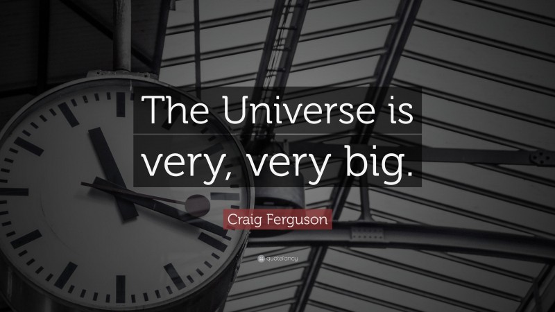 Craig Ferguson Quote: “The Universe is very, very big.”