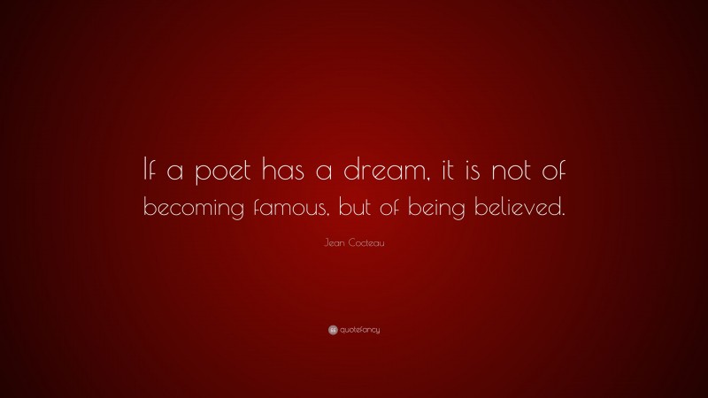 Jean Cocteau Quote: “If a poet has a dream, it is not of becoming famous, but of being believed.”