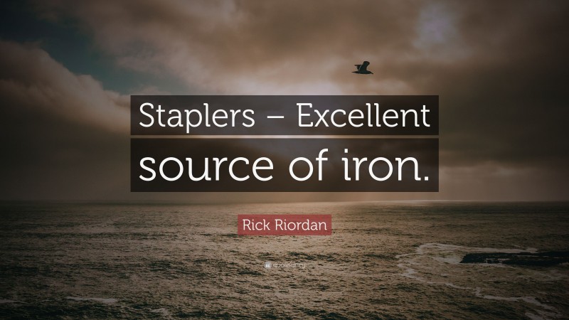 Rick Riordan Quote: “Staplers – Excellent source of iron.”