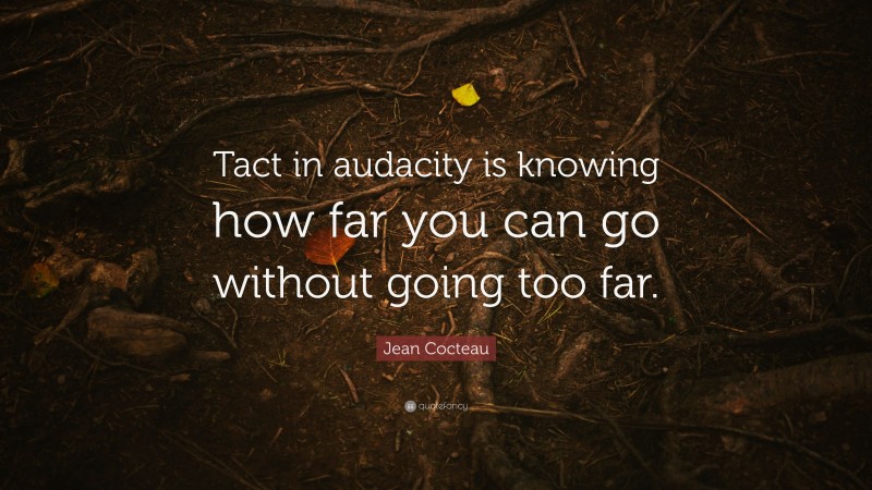 Jean Cocteau Quote: “Tact in audacity is knowing how far you can go without going too far.”