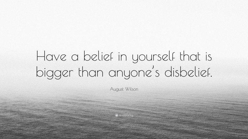 August Wilson Quote: “Have a belief in yourself that is bigger than anyone’s disbelief.”
