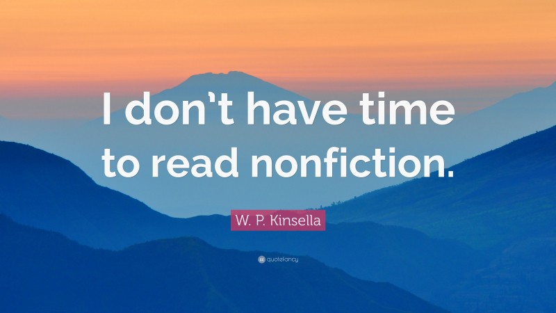 W. P. Kinsella Quote: “I don’t have time to read nonfiction.”