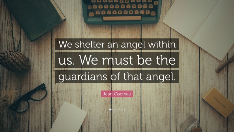 Jean Cocteau Quote: “We shelter an angel within us. We must be the guardians of that angel.”