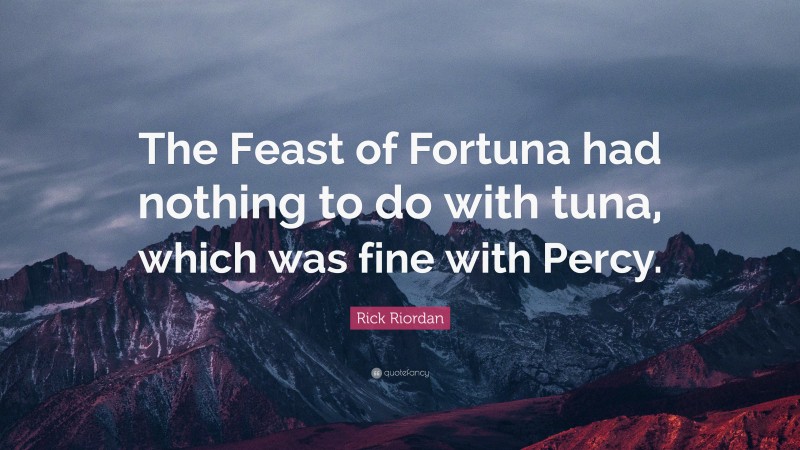 Rick Riordan Quote: “The Feast of Fortuna had nothing to do with tuna, which was fine with Percy.”