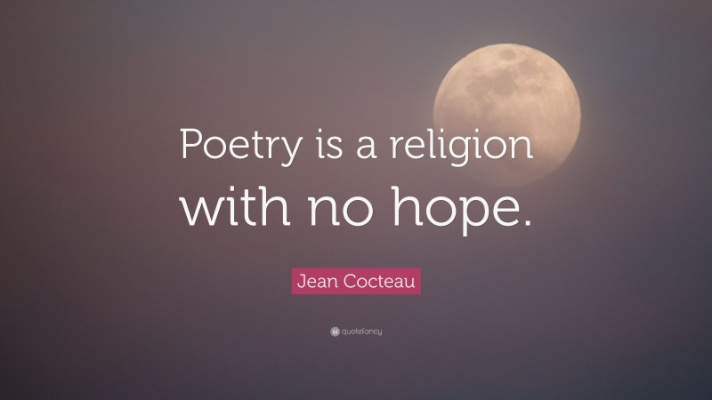 Jean Cocteau Quote: “Poetry is a religion with no hope.”