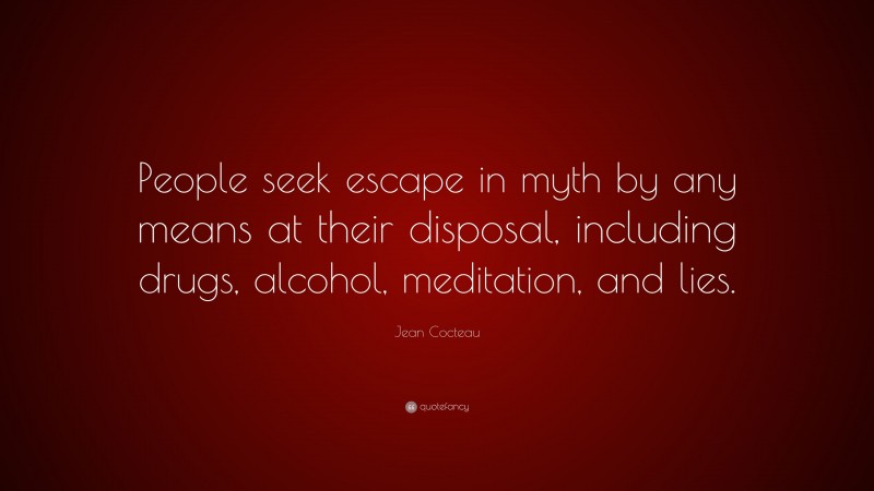 Jean Cocteau Quote: “People seek escape in myth by any means at their disposal, including drugs, alcohol, meditation, and lies.”