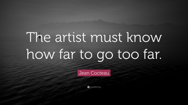Jean Cocteau Quote: “The artist must know how far to go too far.”