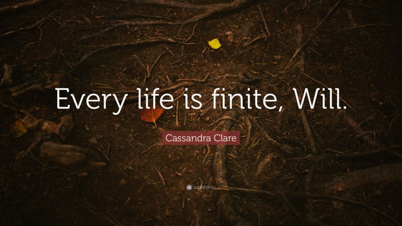Cassandra Clare Quote: “Every life is finite, Will.”