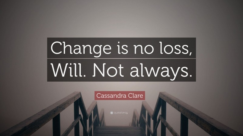 Cassandra Clare Quote: “Change is no loss, Will. Not always.”