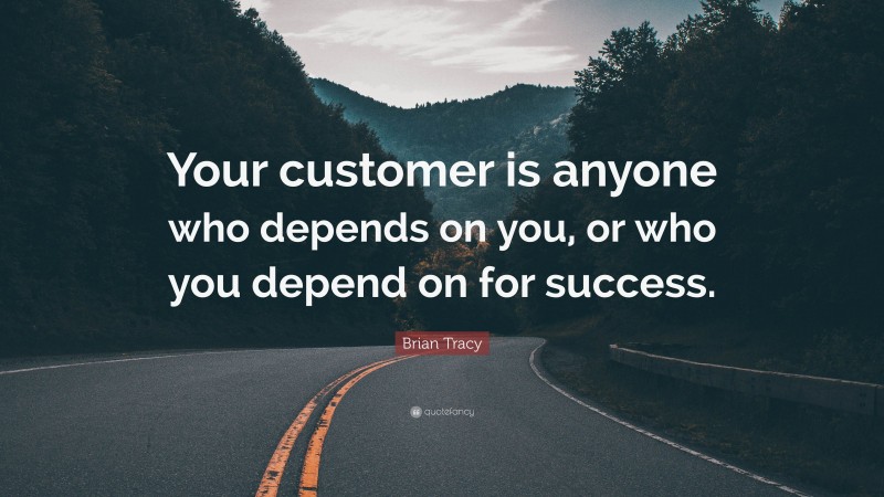 Brian Tracy Quote: “Your customer is anyone who depends on you, or who you depend on for success.”