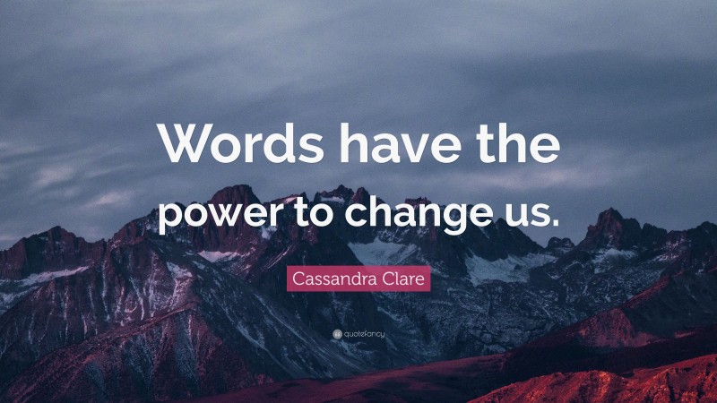 Cassandra Clare Quote: “Words have the power to change us.”