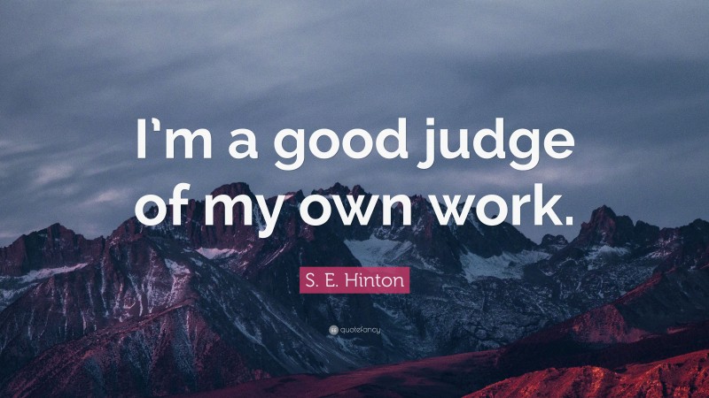 S. E. Hinton Quote: “I’m a good judge of my own work.”