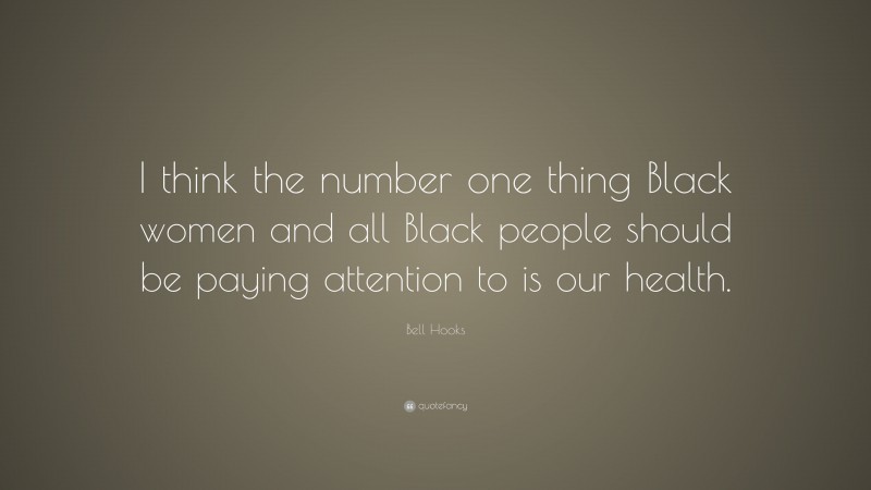 Bell Hooks Quote: “I think the number one thing Black women and all Black people should be paying attention to is our health.”