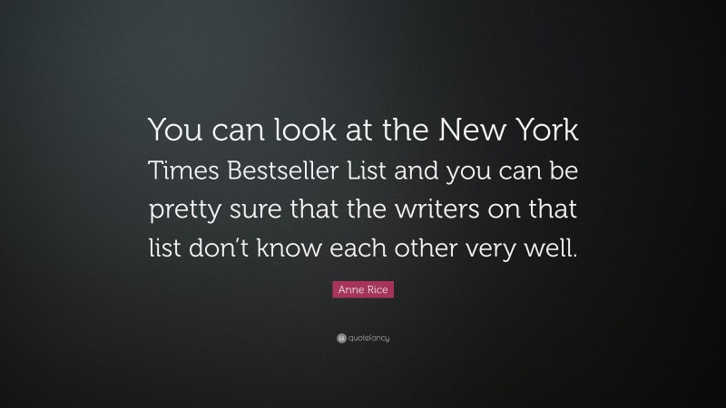 Anne Rice Quote: “You can look at the New York Times Bestseller List and you can be pretty sure that the writers on that list don’t know each other very well.”