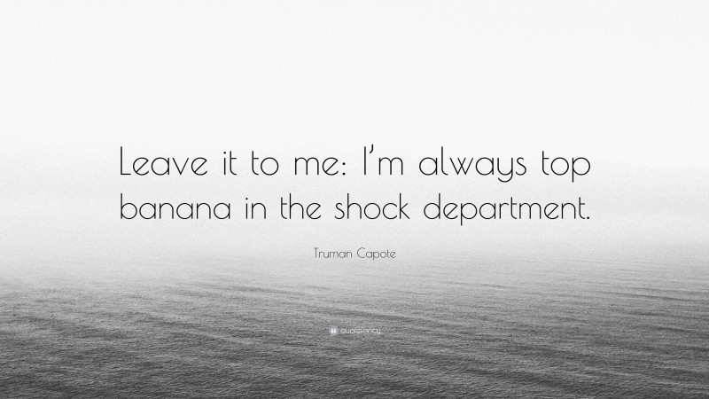 Truman Capote Quote: “Leave it to me: I’m always top banana in the shock department.”