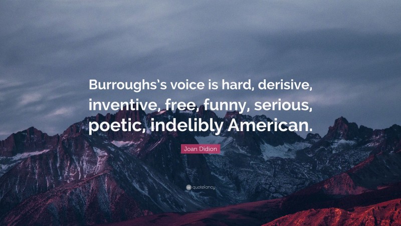 Joan Didion Quote: “Burroughs’s voice is hard, derisive, inventive, free, funny, serious, poetic, indelibly American.”