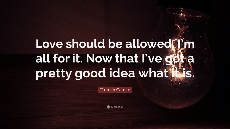 Truman Capote Quote: “Love should be allowed. I’m all for it. Now that I’ve got a pretty good idea what it is.”