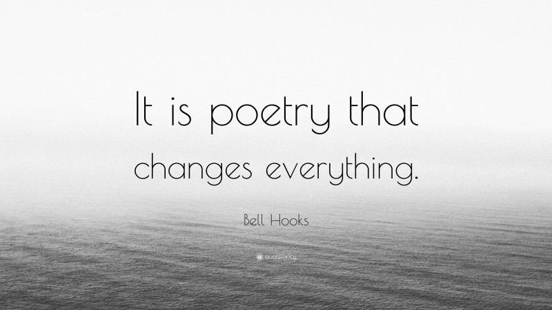 Bell Hooks Quote: “It is poetry that changes everything.”