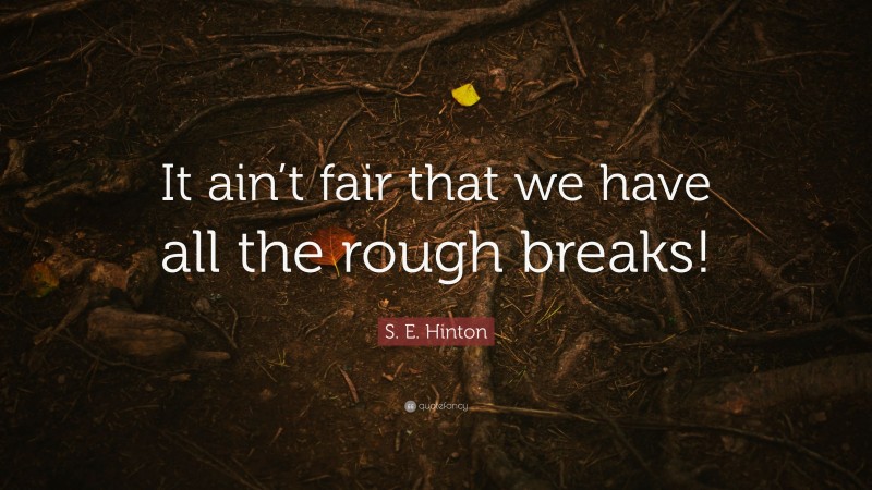 S. E. Hinton Quote: “It ain’t fair that we have all the rough breaks!”