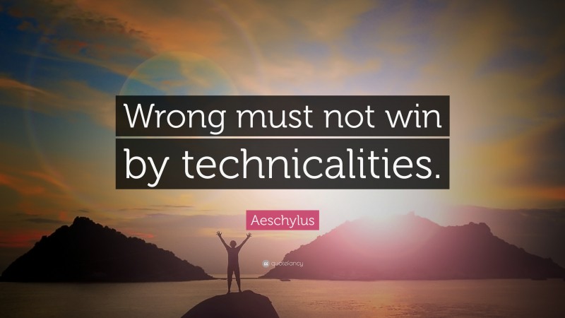 Aeschylus Quote: “Wrong must not win by technicalities.”