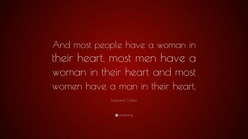 Leonard Cohen Quote: “And most people have a woman in their heart, most men have a woman in their heart and most women have a man in their heart.”