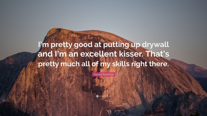 Patrick Rothfuss Quote: “I’m pretty good at putting up drywall and I’m an excellent kisser. That’s pretty much all of my skills right there.”