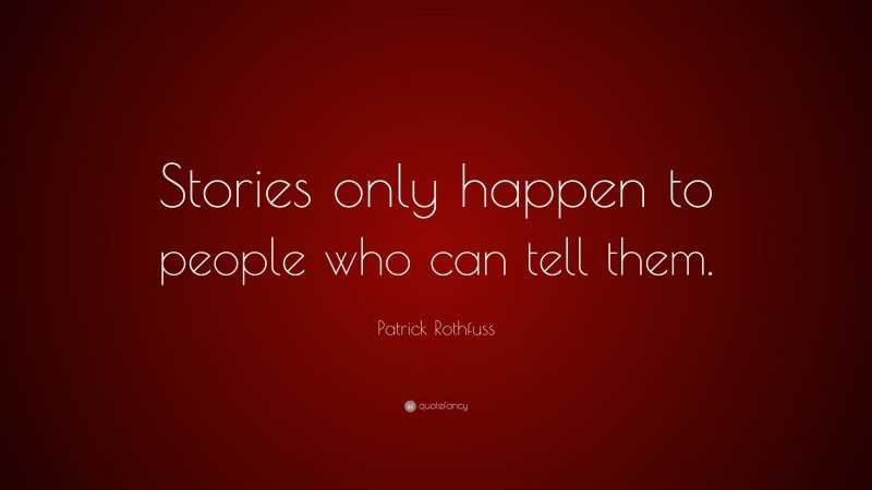 Patrick Rothfuss Quote: “Stories only happen to people who can tell them.”