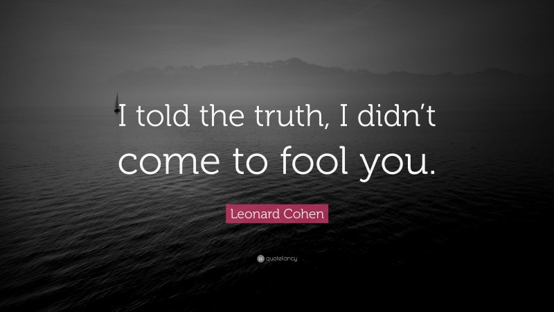 Leonard Cohen Quote: “I told the truth, I didn’t come to fool you.”