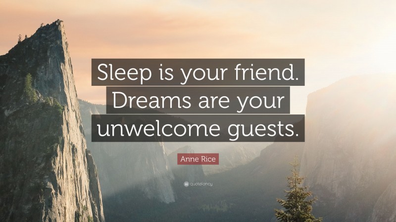 Anne Rice Quote: “Sleep is your friend. Dreams are your unwelcome guests.”