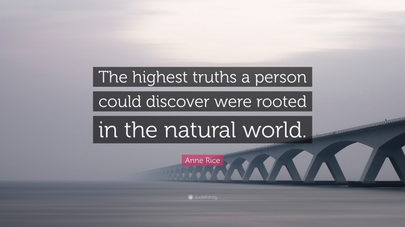Anne Rice Quote: “The highest truths a person could discover were rooted in the natural world.”