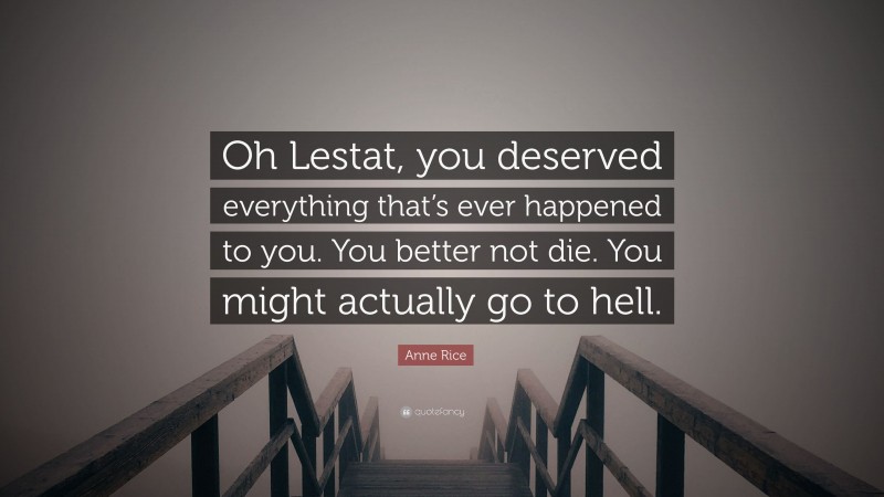 Anne Rice Quote: “Oh Lestat, you deserved everything that’s ever happened to you. You better not die. You might actually go to hell.”