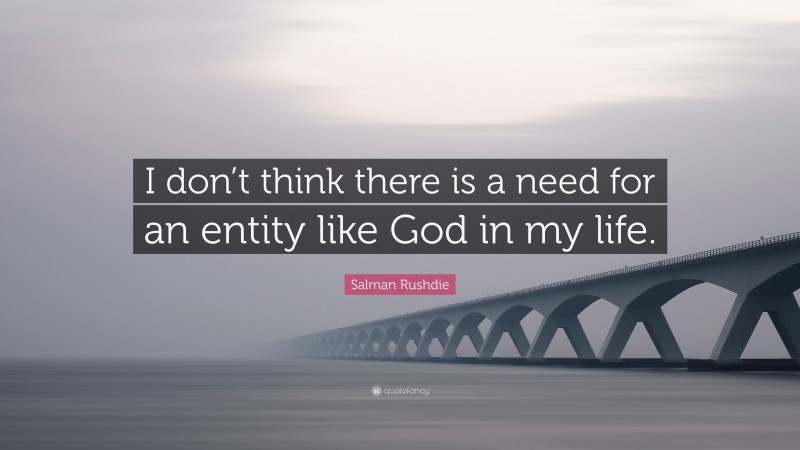 Salman Rushdie Quote: “I don’t think there is a need for an entity like God in my life.”