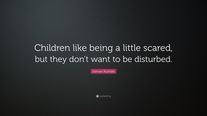 Salman Rushdie Quote: “Children like being a little scared, but they don’t want to be disturbed.”
