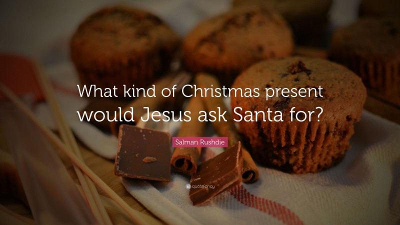 Salman Rushdie Quote: “What kind of Christmas present would Jesus ask Santa for?”