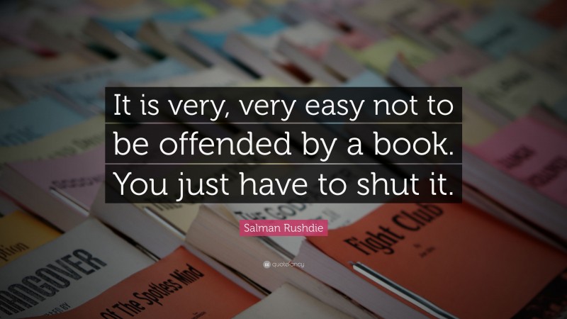 Salman Rushdie Quote: “It is very, very easy not to be offended by a book. You just have to shut it.”
