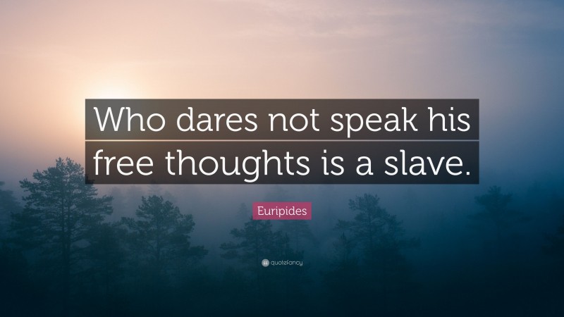 Euripides Quote: “Who dares not speak his free thoughts is a slave.”