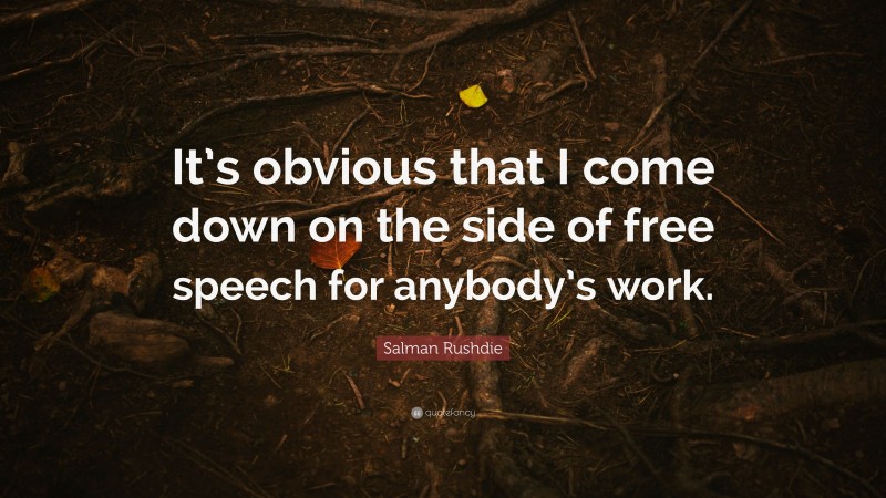 Salman Rushdie Quote: “It’s obvious that I come down on the side of free speech for anybody’s work.”