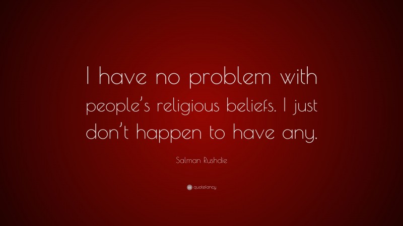 Salman Rushdie Quote: “I have no problem with people’s religious beliefs. I just don’t happen to have any.”