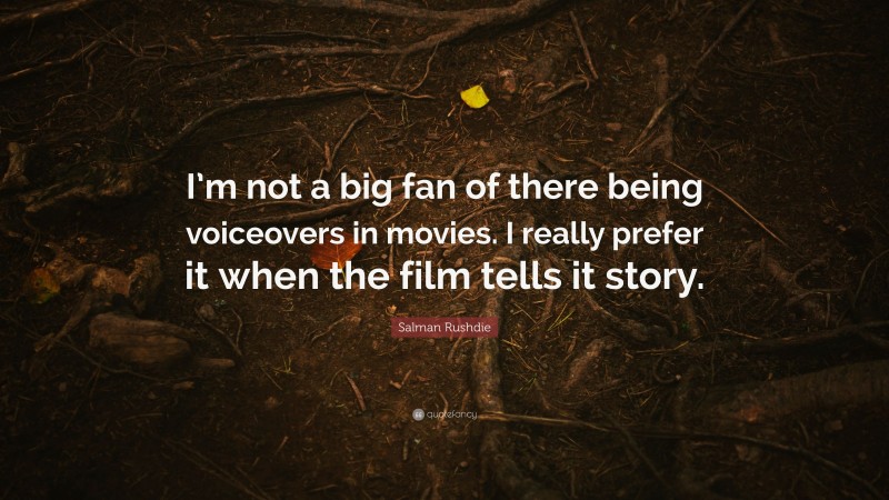 Salman Rushdie Quote: “I’m not a big fan of there being voiceovers in movies. I really prefer it when the film tells it story.”