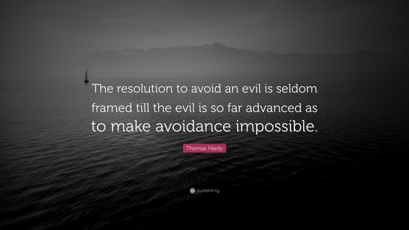 Thomas Hardy Quote: “The resolution to avoid an evil is seldom framed till the evil is so far advanced as to make avoidance impossible.”