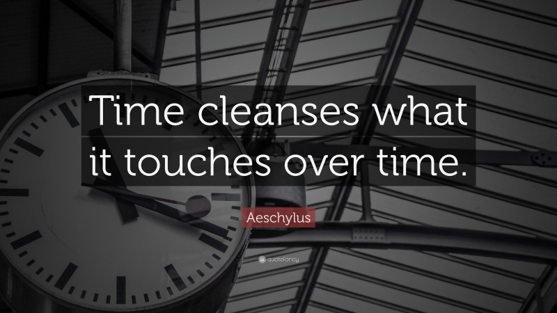 Aeschylus Quote: “Time cleanses what it touches over time.”