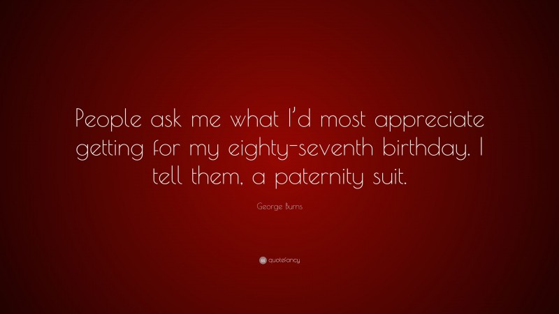 George Burns Quote: “People ask me what I’d most appreciate getting for my eighty-seventh birthday. I tell them, a paternity suit.”